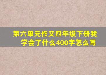 第六单元作文四年级下册我学会了什么400字怎么写