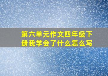 第六单元作文四年级下册我学会了什么怎么写