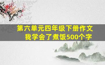 第六单元四年级下册作文我学会了煮饭500个字