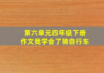 第六单元四年级下册作文我学会了骑自行车