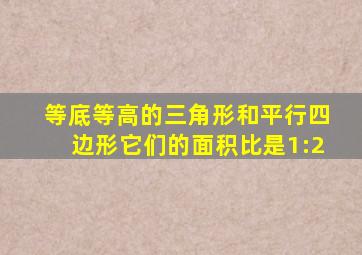 等底等高的三角形和平行四边形它们的面积比是1:2