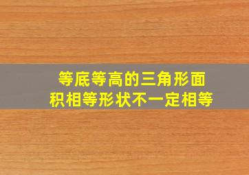 等底等高的三角形面积相等形状不一定相等