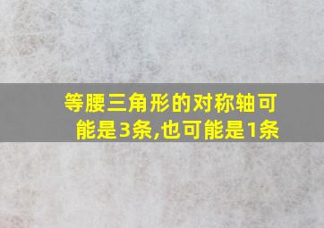 等腰三角形的对称轴可能是3条,也可能是1条