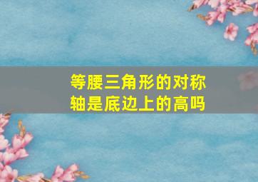 等腰三角形的对称轴是底边上的高吗