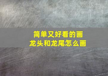 简单又好看的画龙头和龙尾怎么画