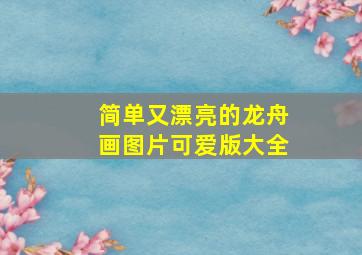 简单又漂亮的龙舟画图片可爱版大全