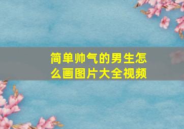 简单帅气的男生怎么画图片大全视频