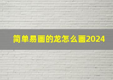 简单易画的龙怎么画2024