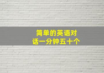 简单的英语对话一分钟五十个