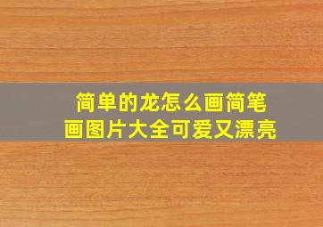 简单的龙怎么画简笔画图片大全可爱又漂亮