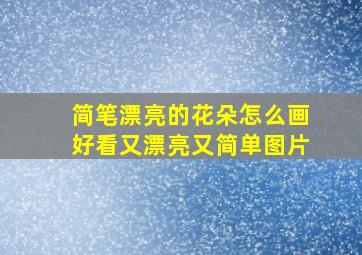 简笔漂亮的花朵怎么画好看又漂亮又简单图片