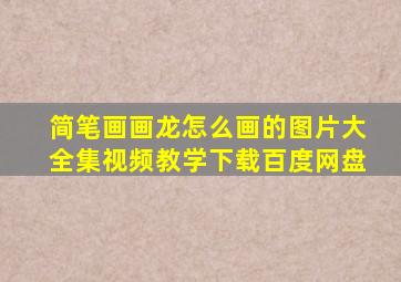 简笔画画龙怎么画的图片大全集视频教学下载百度网盘