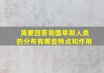 简要回答我国早期人类的分布有哪些特点和作用