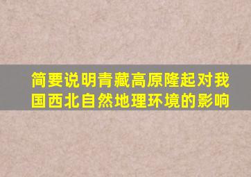 简要说明青藏高原隆起对我国西北自然地理环境的影响