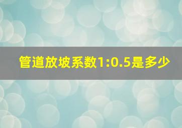 管道放坡系数1:0.5是多少