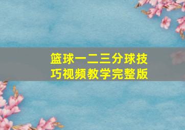 篮球一二三分球技巧视频教学完整版