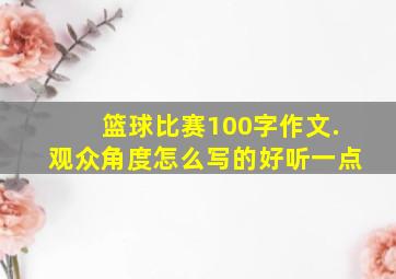 篮球比赛100字作文.观众角度怎么写的好听一点