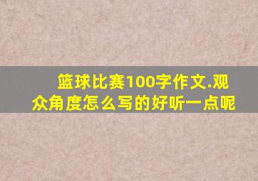 篮球比赛100字作文.观众角度怎么写的好听一点呢