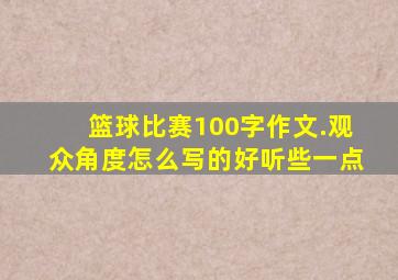 篮球比赛100字作文.观众角度怎么写的好听些一点