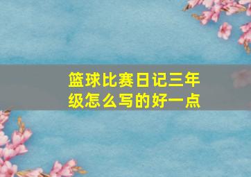 篮球比赛日记三年级怎么写的好一点