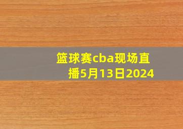 篮球赛cba现场直播5月13日2024