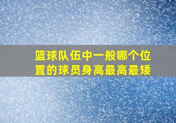 篮球队伍中一般哪个位置的球员身高最高最矮