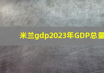 米兰gdp2023年GDP总量