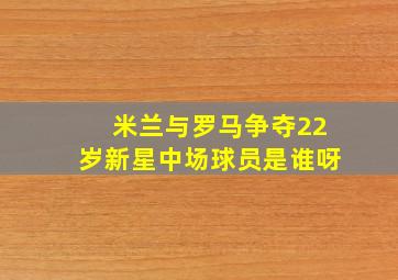 米兰与罗马争夺22岁新星中场球员是谁呀