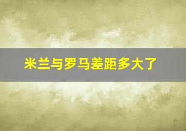 米兰与罗马差距多大了