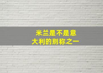 米兰是不是意大利的别称之一