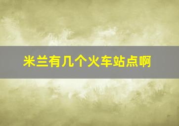 米兰有几个火车站点啊