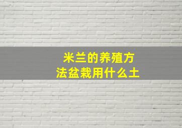 米兰的养殖方法盆栽用什么土