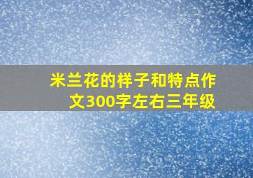 米兰花的样子和特点作文300字左右三年级