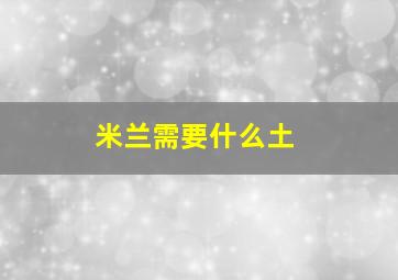 米兰需要什么土