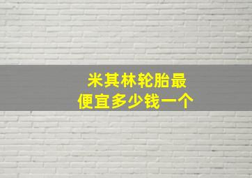 米其林轮胎最便宜多少钱一个