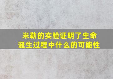 米勒的实验证明了生命诞生过程中什么的可能性