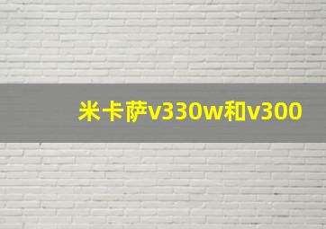 米卡萨v330w和v300