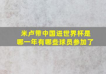 米卢带中国进世界杯是哪一年有哪些球员参加了