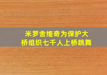 米罗舍维奇为保护大桥组织七千人上桥跳舞