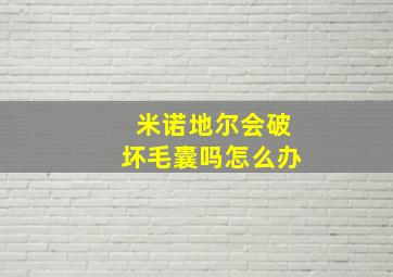 米诺地尔会破坏毛囊吗怎么办