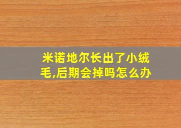 米诺地尔长出了小绒毛,后期会掉吗怎么办