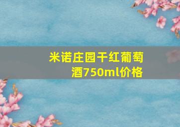 米诺庄园干红葡萄酒750ml价格