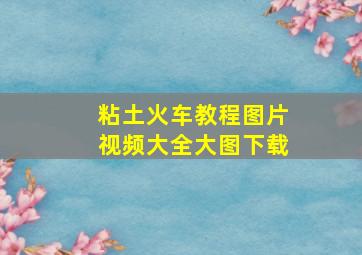 粘土火车教程图片视频大全大图下载