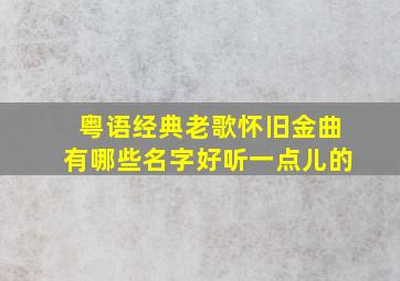 粤语经典老歌怀旧金曲有哪些名字好听一点儿的