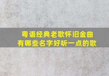 粤语经典老歌怀旧金曲有哪些名字好听一点的歌