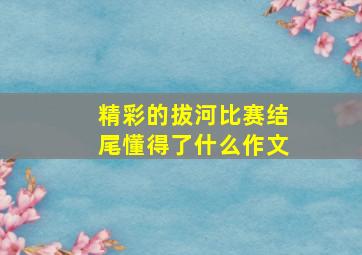 精彩的拔河比赛结尾懂得了什么作文