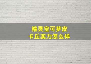 精灵宝可梦皮卡丘实力怎么样