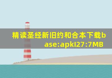 精读圣经新旧约和合本下载base:apkI27:7MB