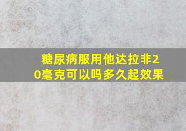 糖尿病服用他达拉非20毫克可以吗多久起效果