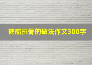 糖醋排骨的做法作文300字